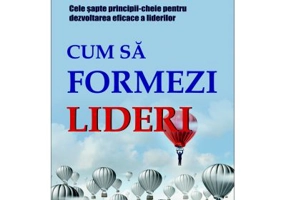 Cum sa formezi lideri. Cele sapte-principii cheie pentru dezvoltarea eficace a liderilor - John Adair