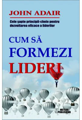 Cum sa formezi lideri. Cele sapte-principii cheie pentru dezvoltarea eficace a liderilor - John Adair