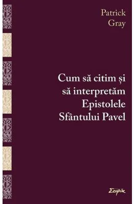 Cum sa citim si sa interpretam Epistolele Sfantului Pavel - Patrick Gray