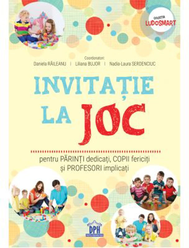 Invitatie la joc pentru parinti dedicati, copii fericiti si profesori implicati - Daniela Raileanu, Liliana Bujor, Nadia-Laura Serdenciuc (coord.)