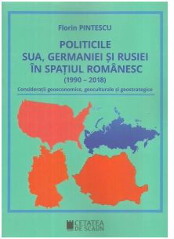 Politicile SUA, Germaniei si Rusiei in spatiul romanesc (1990-2018). Consideratii geoeconomice, geoculturale si geostrategice
