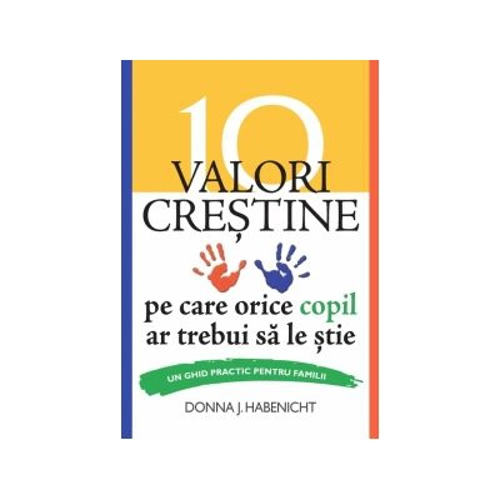 10 valori crestine pe care orice copil ar trebui sa le stie. Un ghid practic pentru familii - Donna J. Habenicht