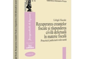 Litigii fiscale (volumul 3). Recuperarea creantelor fiscale si raspunderea civila delictuala in materie fiscala. Practica judiciara relevanta - Valent