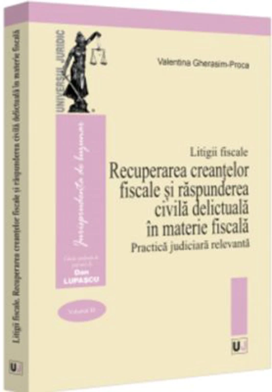Litigii fiscale (volumul 3). Recuperarea creantelor fiscale si raspunderea civila delictuala in materie fiscala. Practica judiciara relevanta - Valent