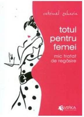 Totul pentru femei. Mic tratat de regasire - Catrinel Zaharia