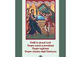 Omilii la saracul Lazar. Despre soarta si providenta. Despre rugaciune. Despre vietuirea dupa Dumnezeu - Sfantul Ioan Gura de Aur