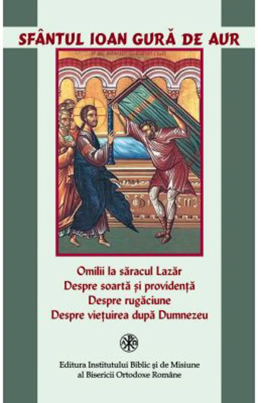 Omilii la saracul Lazar. Despre soarta si providenta. Despre rugaciune. Despre vietuirea dupa Dumnezeu - Sfantul Ioan Gura de Aur
