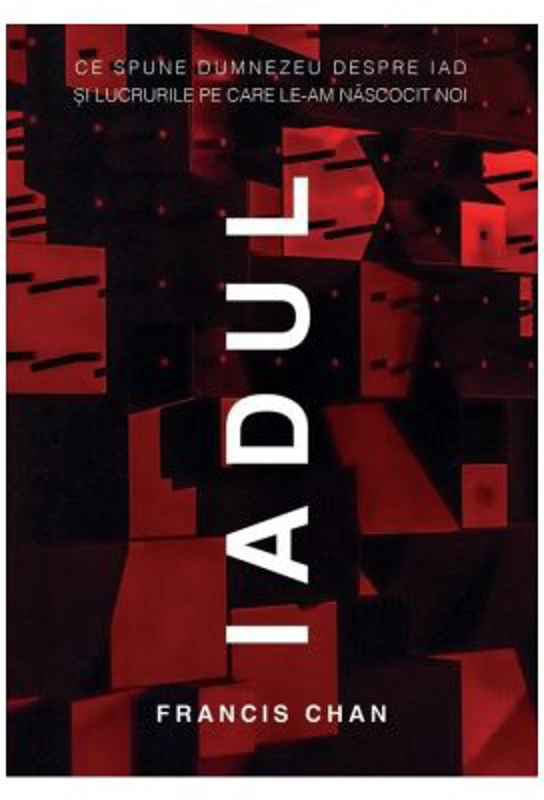 Iadul. Ce spune Dumnezeu despre iad si lucrurile pe care le-am nascocit noi - Francis Chan