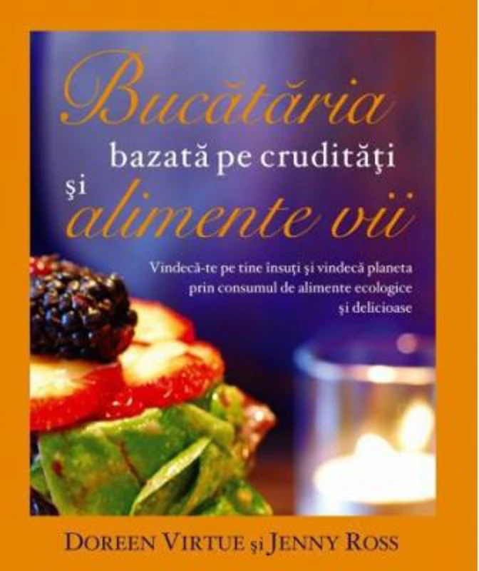 Bucataria bazata pe cruditati si alimente vii. Vindeca-te pe tine insuti si vindeca planeta prin consumul de alimente ecologice si delicioase - Doreen