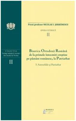 Biserica Ortodoxa Romana de la primele intocmiri crestine pe pamant romanesc, la Patriarhat. Volumul 2. 3. Autocefalie si Patriarhat - Niculae I. Serb
