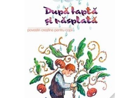 Dupa fapta si rasplata. Povestiri crestine pentru copii. Traducere de Ana Florea