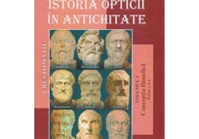 Istoria opticii in antichitate. Crestomatie. Volumul 1 Conceptia filozofica Editia 2 - Liviu Arici