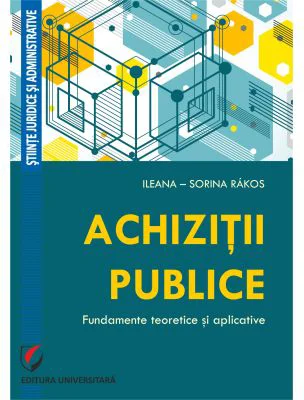 Achizitii publice. Fundamente teoretice si aplicative - Ileana-Sorina Rakos