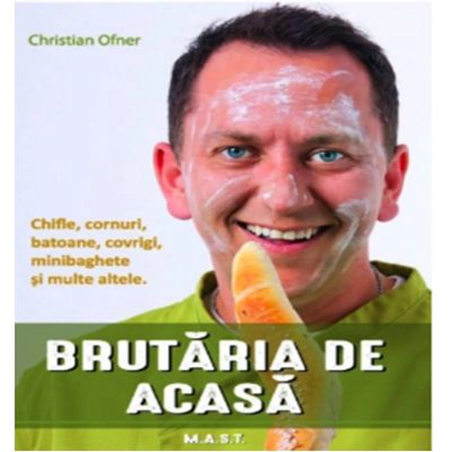 BRUTARIA DE ACASA. Chifle, cornuri, batoane, covrigi - Christian Ofner