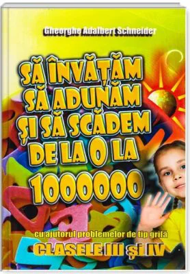 Sa invatam sa adunam si sa scadem de la 0 la 1000000 clasele 3-4 - Gheorghe Adalbert Schneider