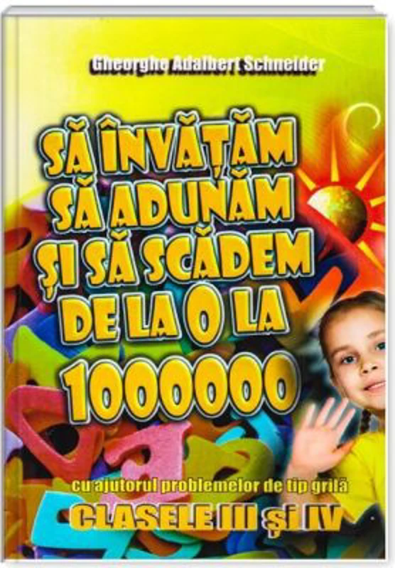 Sa invatam sa adunam si sa scadem de la 0 la 1000000 clasele 3-4 - Gheorghe Adalbert Schneider