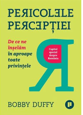 Pericolele perceptiei. De ce ne inselam in aproape toate privintele - Bobby Duffy