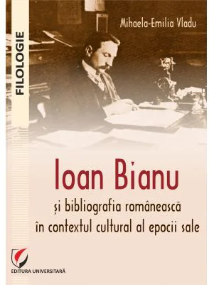Ioan Bianu si bibliografia romaneasca in contextul cultural al epocii sale - Mihaela-Emilia Vladu