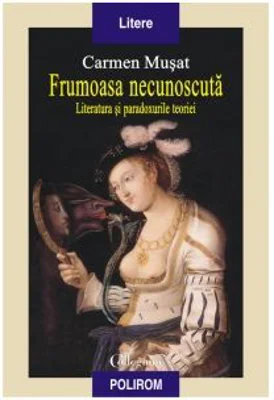 Frumoasa necunoscuta. Literatura si paradoxurile teoriei - Carmen Musat