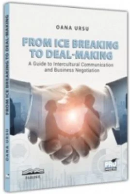From ice breaking to deal-making. A guide to intercultural communication and business negotiation - Oana Ursu