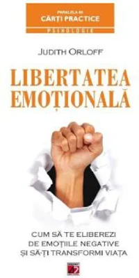 Libertatea emotionala. Cum sa te eliberezi de emotiile negative si sa-ti transformi viata