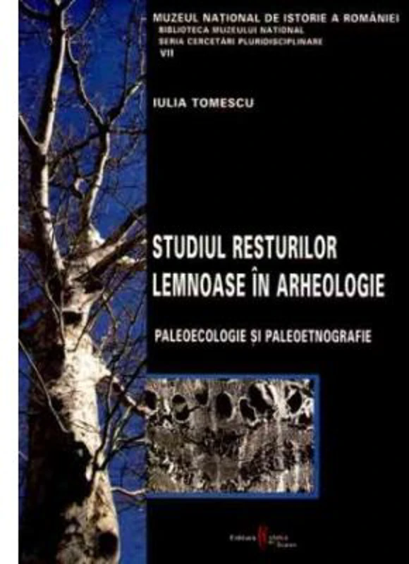 Studiul resturilor lemnoase in arheologie. Paleoecologie si paleoetnografie - Iulia Tomescu