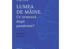 Lumea de maine. Ce urmeaza dupa pandemie? - Olivia Toderean, Sergiu Celac, George Scutaru