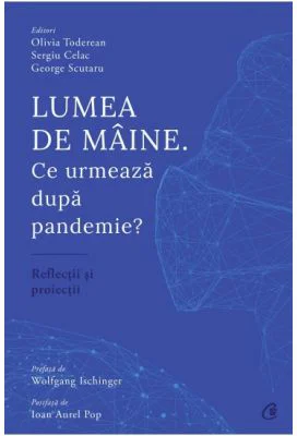 Lumea de maine. Ce urmeaza dupa pandemie? - Olivia Toderean, Sergiu Celac, George Scutaru