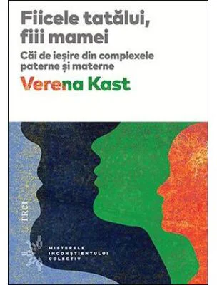 Fiicele tatalui, fiii mamei. Cai de iesire din complexele paterne si materne - Verena Kast