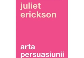 Arta persuasiunii - Juliet Erickson