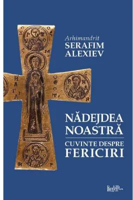 Nadejdea noastra. Cuvinte despre fericiri - Arhim. Serafim Alexiev