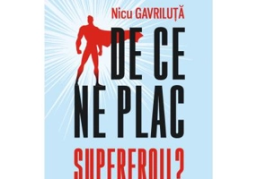 De ce ne plac supereroii? Mitologia si simbolistica filmelor Marvel - Nicu Gavriluta