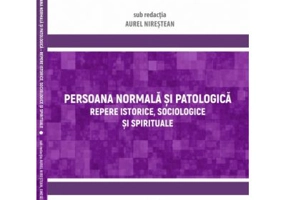 Persoana normala si patologica. Repere istorice, sociologice si spirituale - Aurel Nirestean, Emese Lukacs
