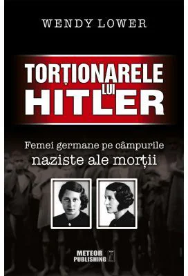 Tortionarele lui Hitler. Femei germane pe campurile naziste ale mortii