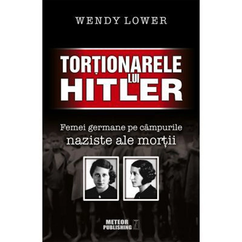 Tortionarele lui Hitler. Femei germane pe campurile naziste ale mortii