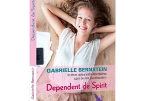 Dependent de spirit. O cale radicala pentru a descoperi iubirea de sine si miracolele - Gabrielle Bernstein