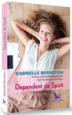 Dependent de spirit. O cale radicala pentru a descoperi iubirea de sine si miracolele - Gabrielle Bernstein