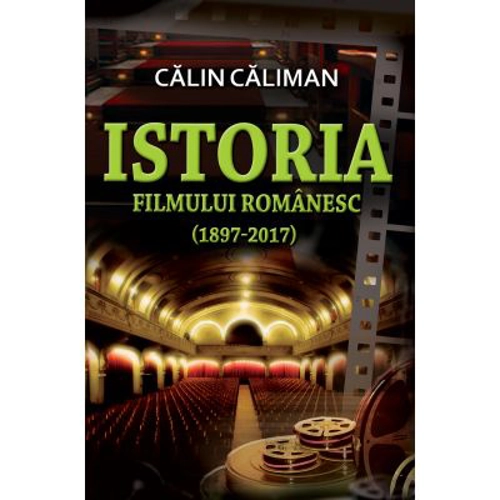 Istoria filmului romanesc (1897-2017) - Calin Caliman