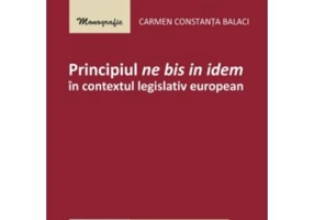 Principiul ne bis in idem in contextul legislativ european - Carmen Constanta Balaci