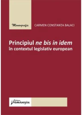 Principiul ne bis in idem in contextul legislativ european - Carmen Constanta Balaci