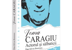 Toma Caragiu. Actorul si salbaticii - Dan-Silviu Boerescu