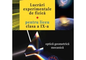 Lucrari experimentale de fizica pentru liceu. Clasa a 9-a Optica geometrica. Mecanica - Rodica Lucretia Argesanu