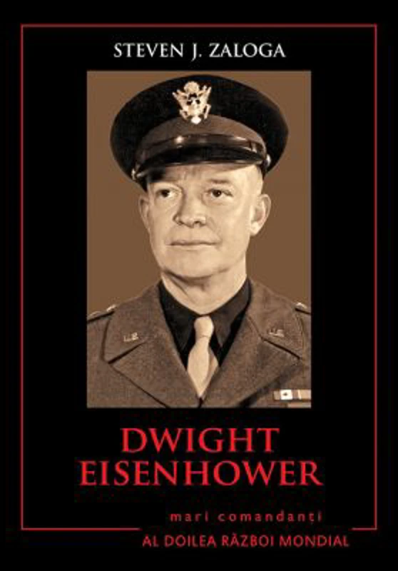 Mari comandanti in al Doilea Razboi Mondial. Dwight Eisenhower - Steven J. Zaloga