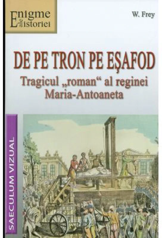 De pe tron pe esafod. Tragicul roman al reginei Maria-Antoaneta - W. Frey