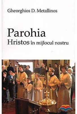 Parohia. Hristos in mijlocul nostru - Gheorghios D. Metallinos