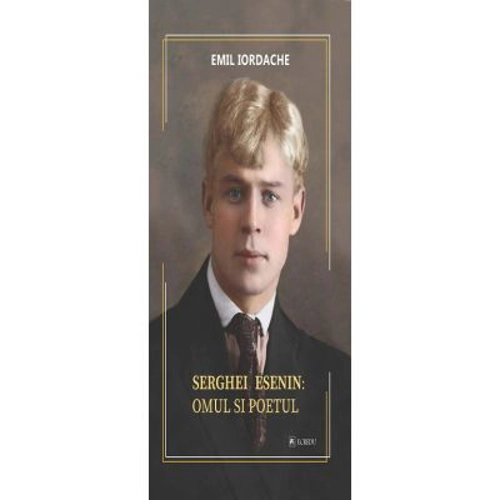 Serghei Esenin. Omul si poetul - Emil Iordache