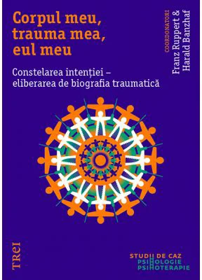 Corpul meu, trauma mea, eul meu. Constelarea intentiei, eliberarea de biografia traumatica - Franz Ruppert