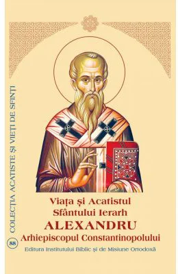 Viata si Acatistul Sfantului Mare Ierarh Alexandru, Arhiepiscopul Constantinopolului