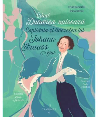 Cand Dunarea valseaza. Copilaria si tineretea lui Johann Strauss fiul - Irina Sarbu, Cristina Sarbu