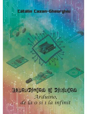 Electronica si Robotica. Arduino, de la 0 si 1 la infinit